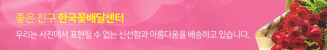 좋은 친구 한국꽃배달센타 : 우리는 사진에서 표현될 수 없는 신선함과 아름다움을 배송하고 있습니다.