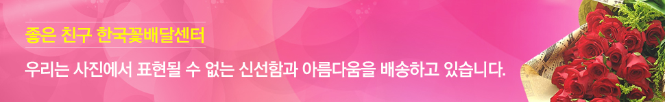 좋은 친구 한국꽃배달센타 : 우리는 사진에서 표현될 수 없는 신선함과 아름다움을 배송하고 있습니다.